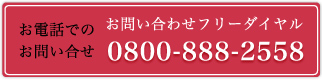 お電話でのお問い合せ お問い合わせフリーダイヤル0800-888-2558