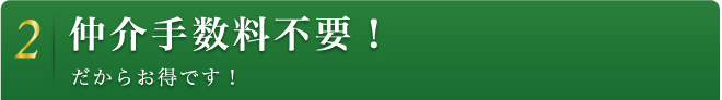 2 仲介手数料不要！ だからお得です！