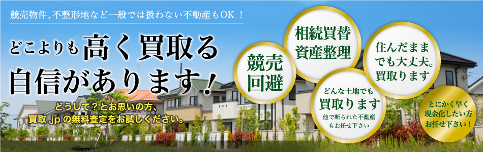 競売物件、不整形地など一般では扱わない不動産もOK!どこよりも高く買取る自信があります!どうして?とお思いの方、買取.jpの無料査定をお試しください。